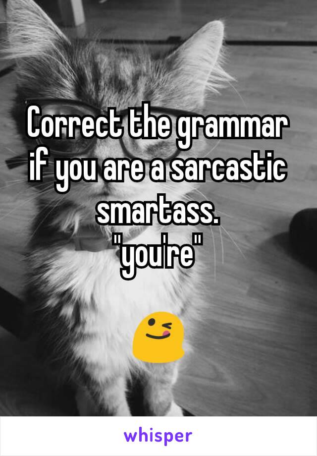Correct the grammar if you are a sarcastic smartass.
"you're"

😋