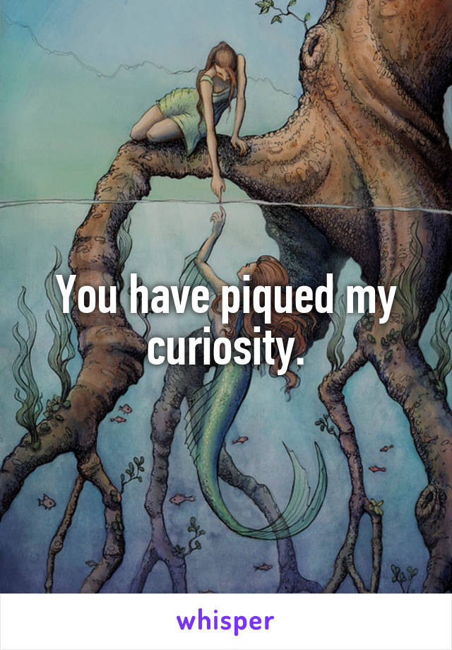 You have piqued my curiosity.