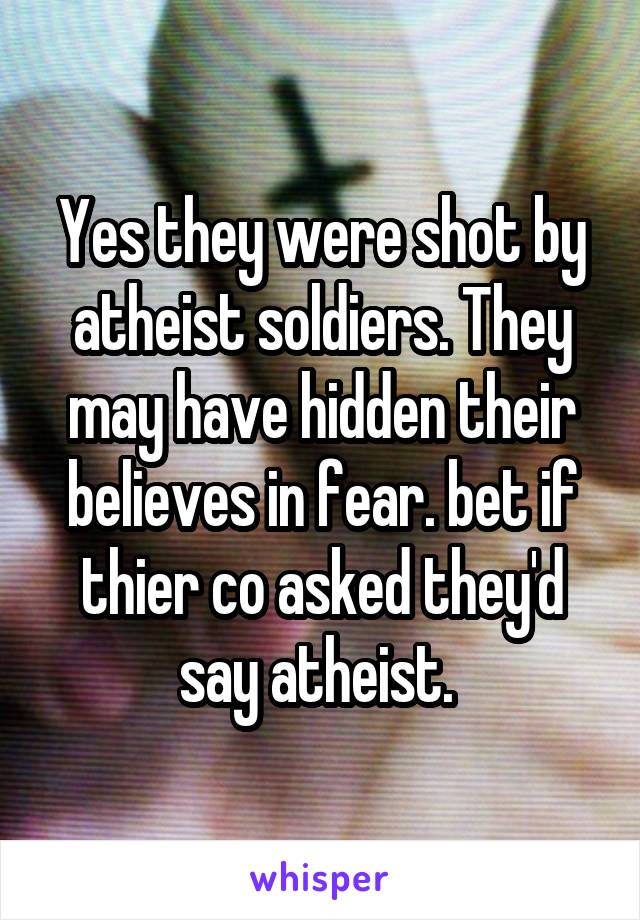 Yes they were shot by atheist soldiers. They may have hidden their believes in fear. bet if thier co asked they'd say atheist. 