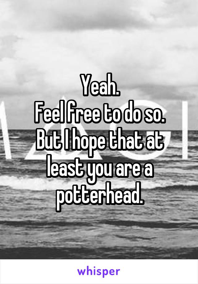 Yeah.
Feel free to do so.
But I hope that at least you are a potterhead.