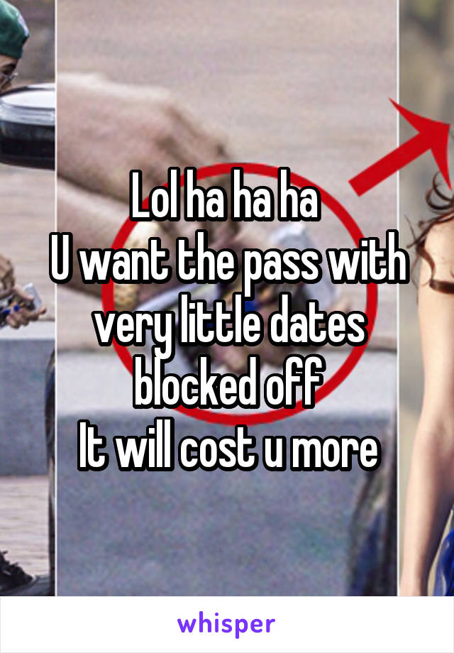 Lol ha ha ha 
U want the pass with very little dates blocked off
It will cost u more