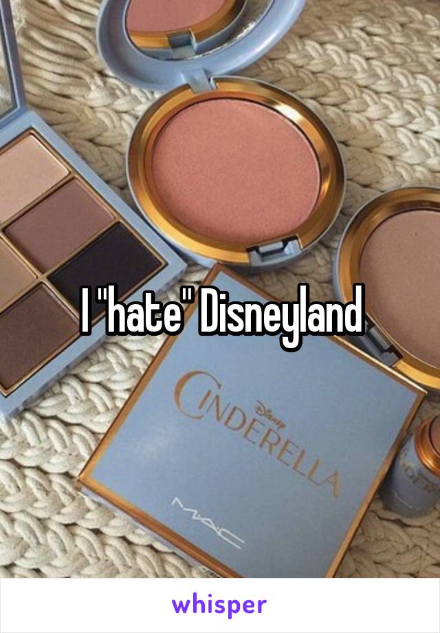 I "hate" Disneyland