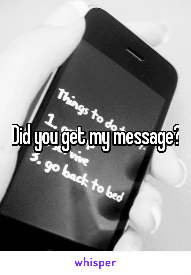 Did you get my message?