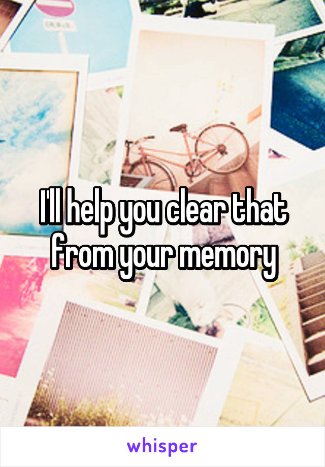 I'll help you clear that from your memory