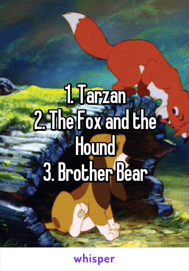 1. Tarzan
2. The Fox and the Hound
3. Brother Bear