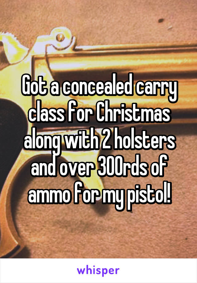 Got a concealed carry class for Christmas along with 2 holsters and over 300rds of ammo for my pistol!