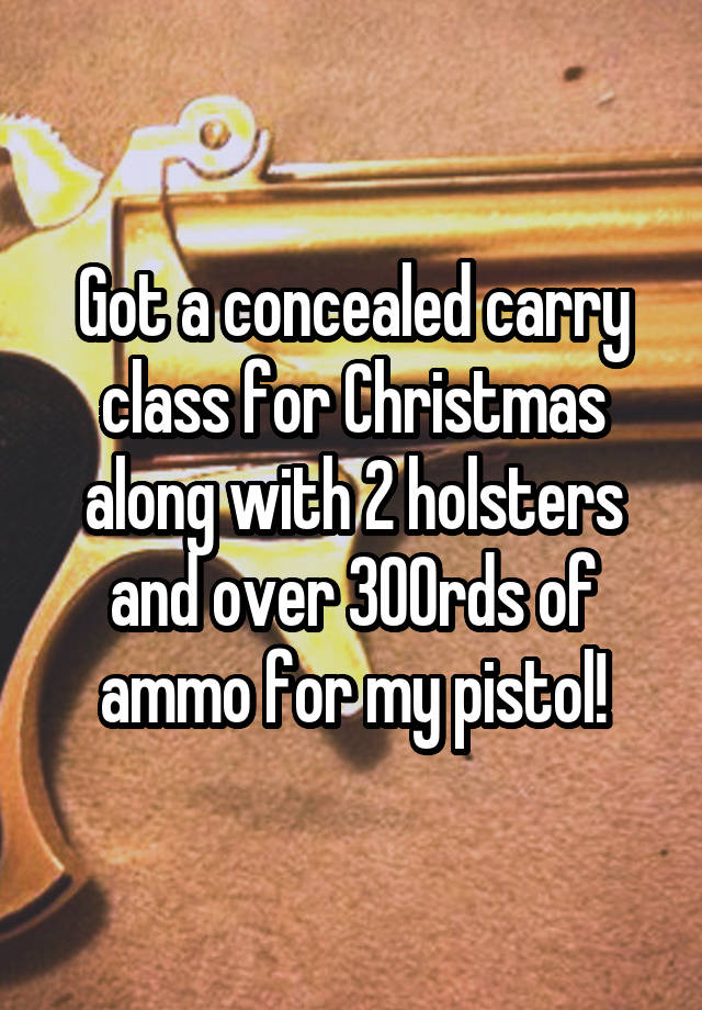 Got a concealed carry class for Christmas along with 2 holsters and over 300rds of ammo for my pistol!