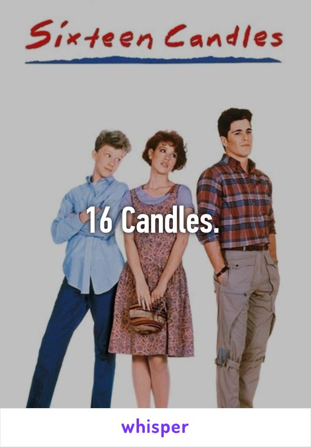 16 Candles. 