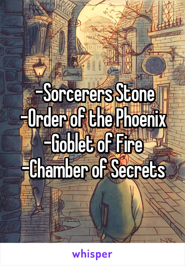  -Sorcerers Stone
-Order of the Phoenix
-Goblet of Fire
-Chamber of Secrets