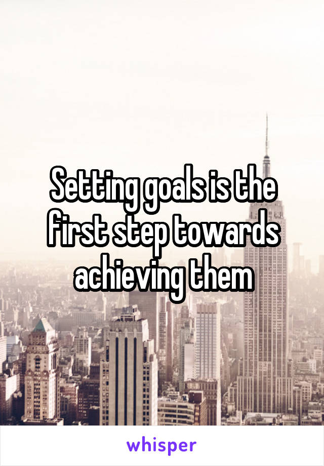 Setting goals is the first step towards achieving them