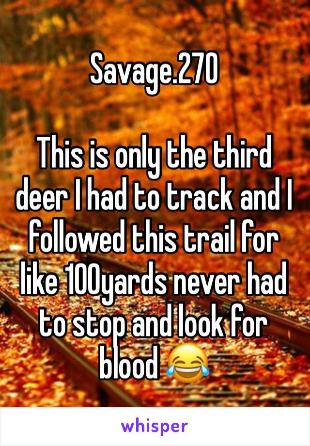 Savage.270

This is only the third deer I had to track and I followed this trail for like 100yards never had to stop and look for blood 😂