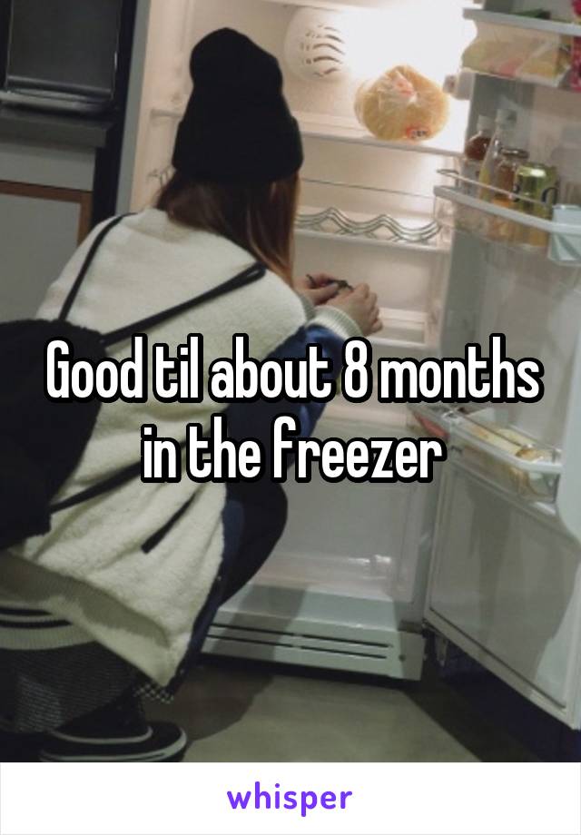 Good til about 8 months in the freezer