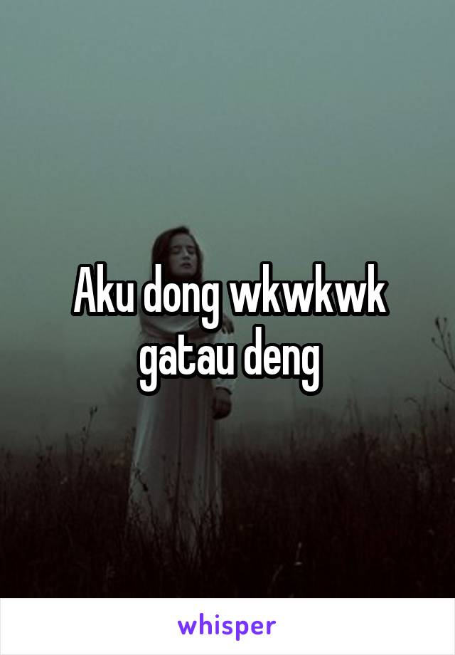 Aku dong wkwkwk gatau deng