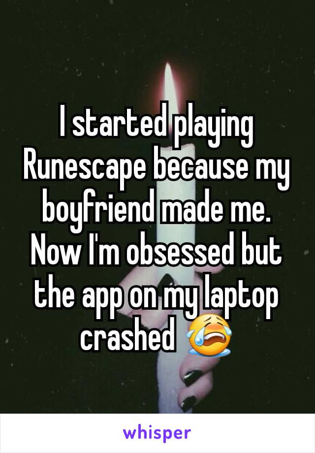 I started playing Runescape because my boyfriend made me. Now I'm obsessed but the app on my laptop crashed 😭