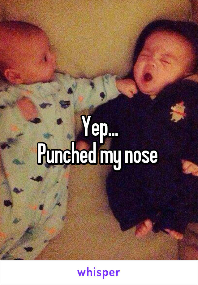 Yep...
Punched my nose 