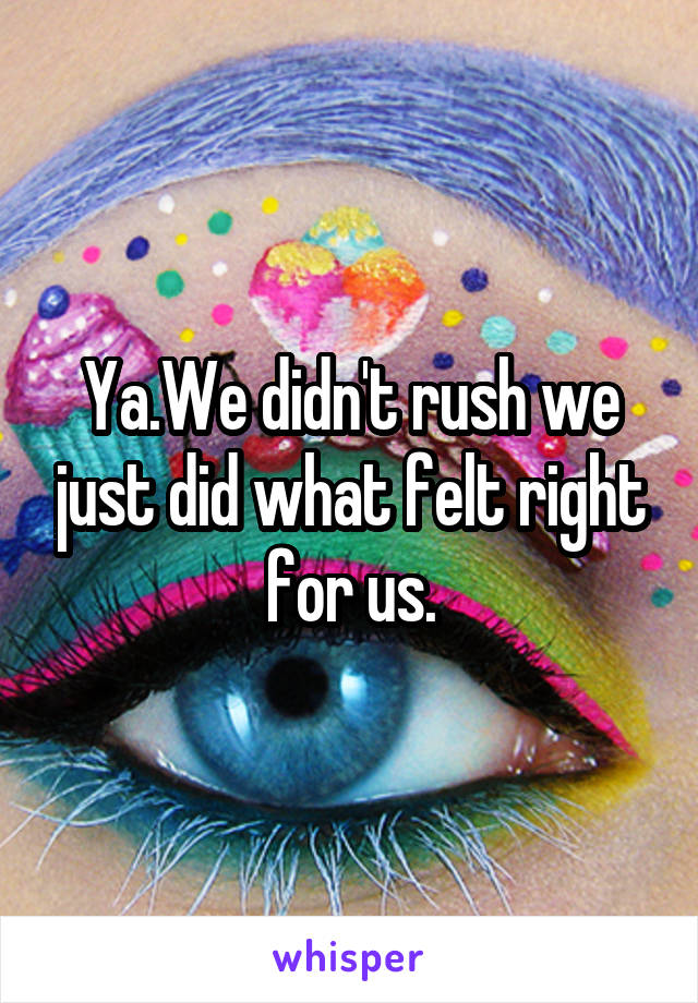 Ya.We didn't rush we just did what felt right for us.