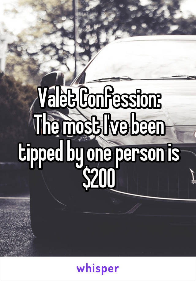 Valet Confession:
The most I've been tipped by one person is $200