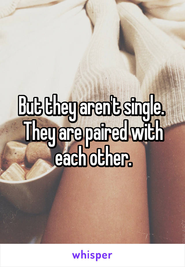 But they aren't single. 
They are paired with each other.