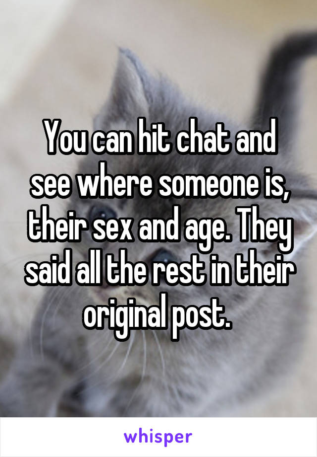 You can hit chat and see where someone is, their sex and age. They said all the rest in their original post. 