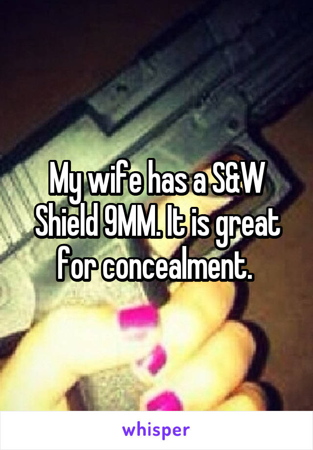 My wife has a S&W Shield 9MM. It is great for concealment. 