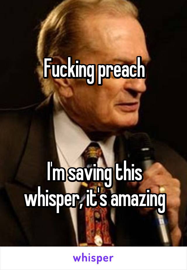 Fucking preach



I'm saving this whisper, it's amazing