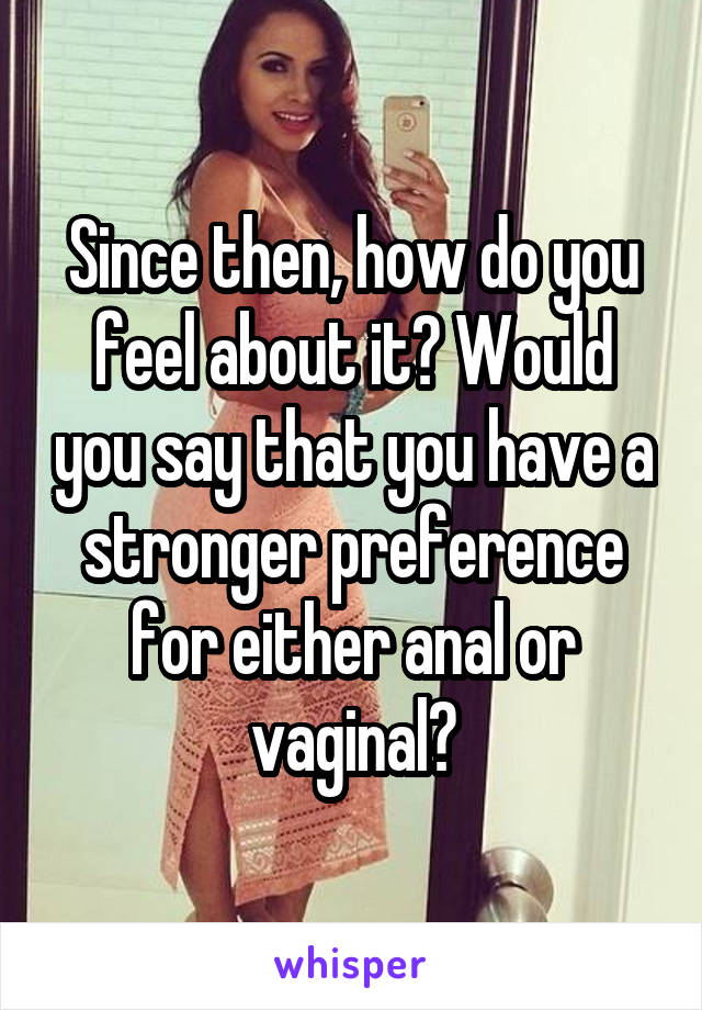 Since then, how do you feel about it? Would you say that you have a stronger preference for either anal or vaginal?