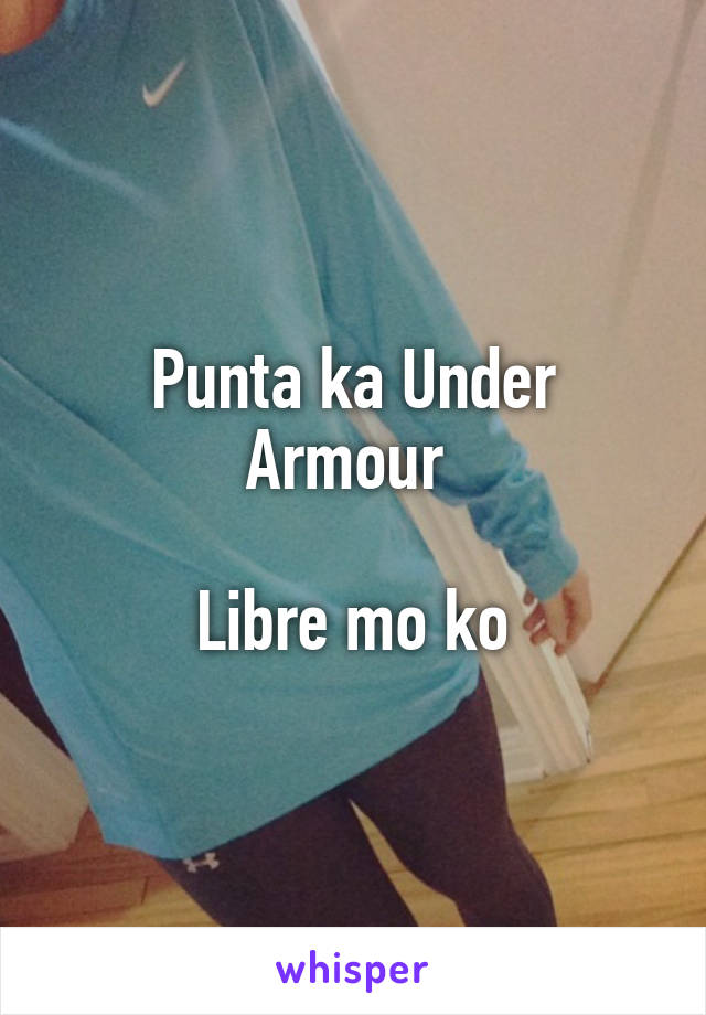 Punta ka Under Armour 

Libre mo ko