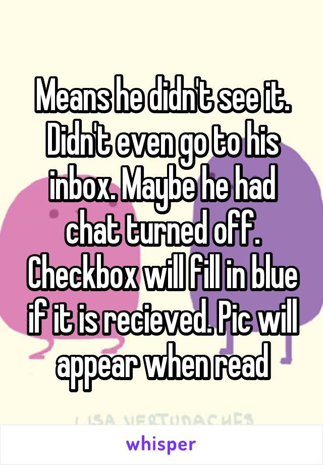 Means he didn't see it. Didn't even go to his inbox. Maybe he had chat turned off. Checkbox will fill in blue if it is recieved. Pic will appear when read