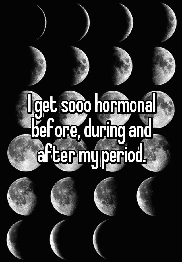 i-get-sooo-hormonal-before-during-and-after-my-period