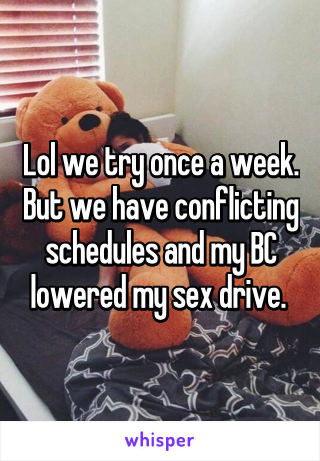 Lol we try once a week. But we have conflicting schedules and my BC lowered my sex drive. 