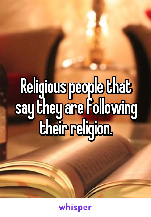 Religious people that say they are following their religion.