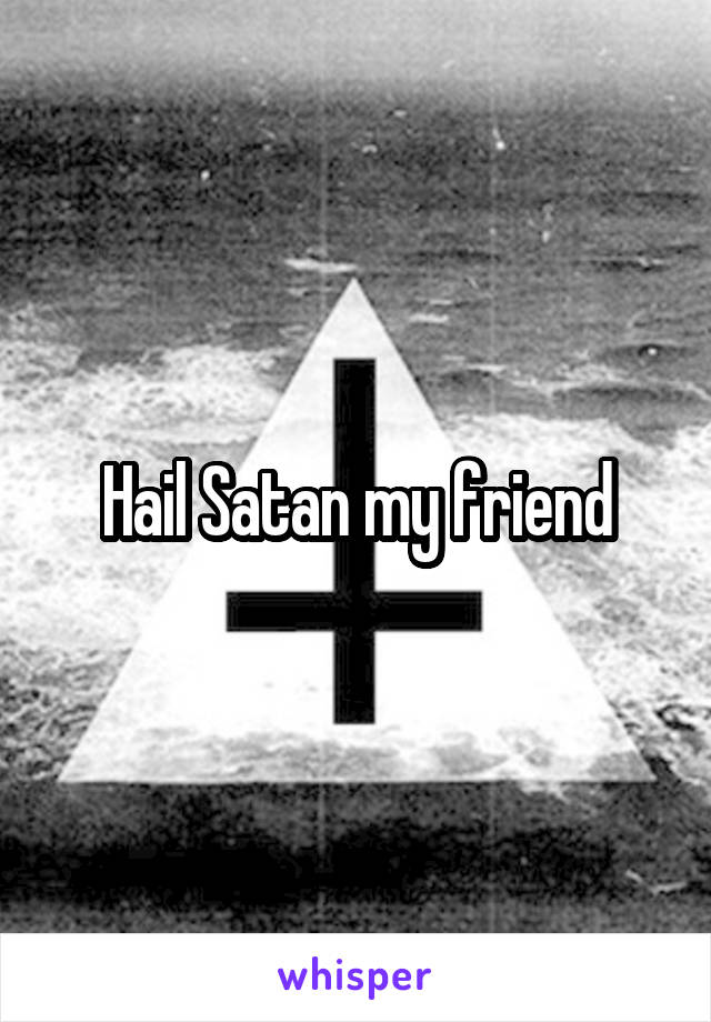 Hail Satan my friend