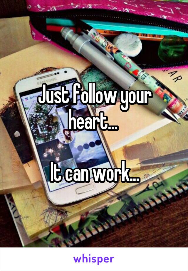 Just follow your heart... 

It can work...