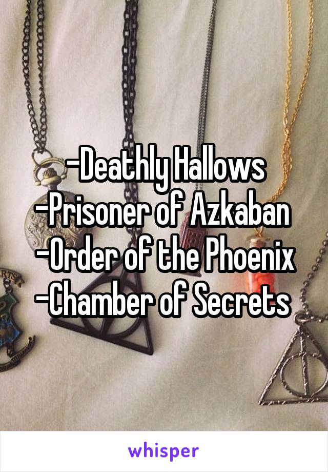 -Deathly Hallows
-Prisoner of Azkaban 
-Order of the Phoenix
-Chamber of Secrets 