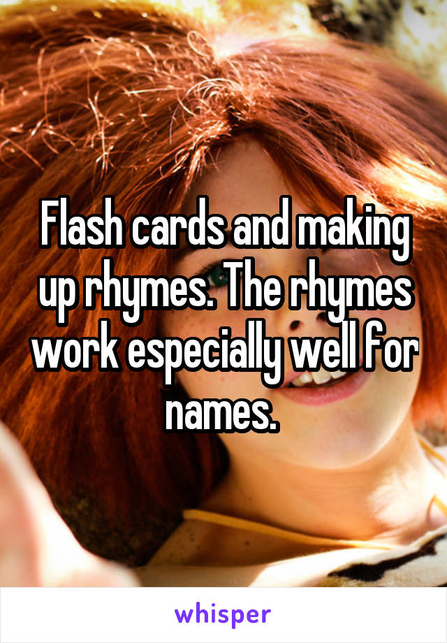 Flash cards and making up rhymes. The rhymes work especially well for names. 