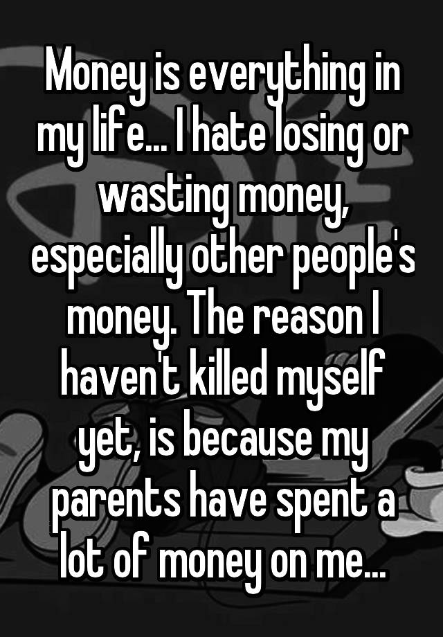 money-is-everything-in-my-life-i-hate-losing-or-wasting-money