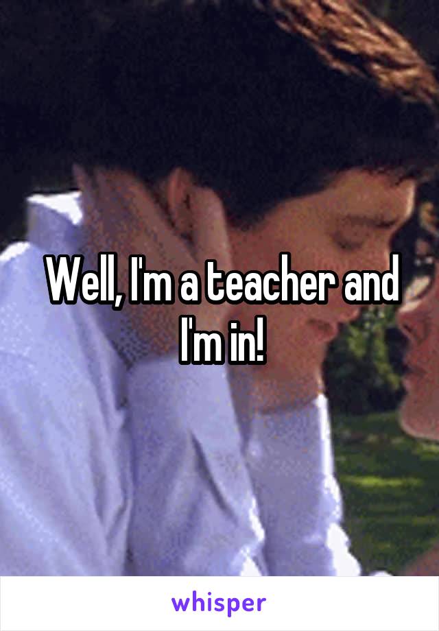 Well, I'm a teacher and I'm in!