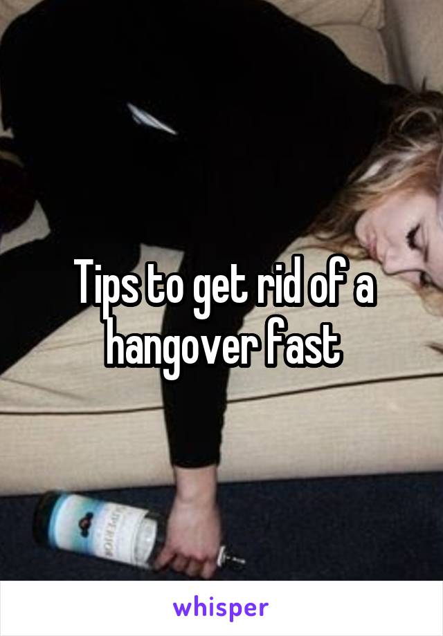 Tips To Get Rid Of A Hangover Fast