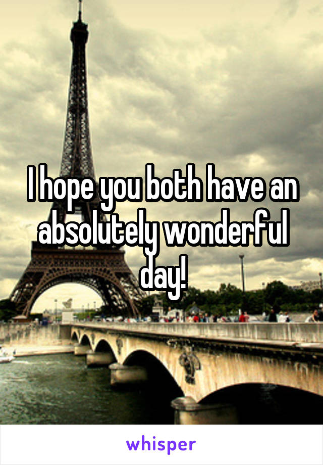 I hope you both have an absolutely wonderful day!