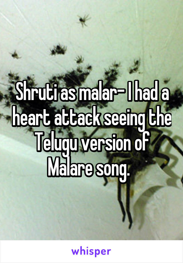 Shruti as malar- I had a heart attack seeing the Telugu version of Malare song.  