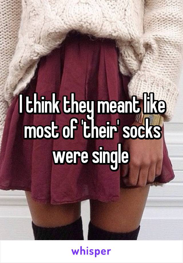 I think they meant like most of 'their' socks were single 
