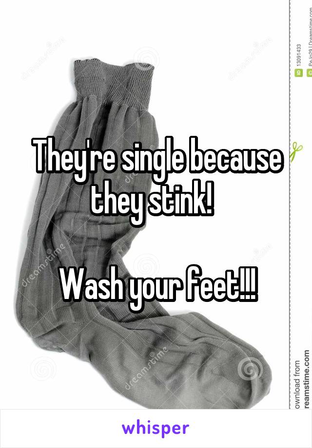 They're single because they stink!  

Wash your feet!!!