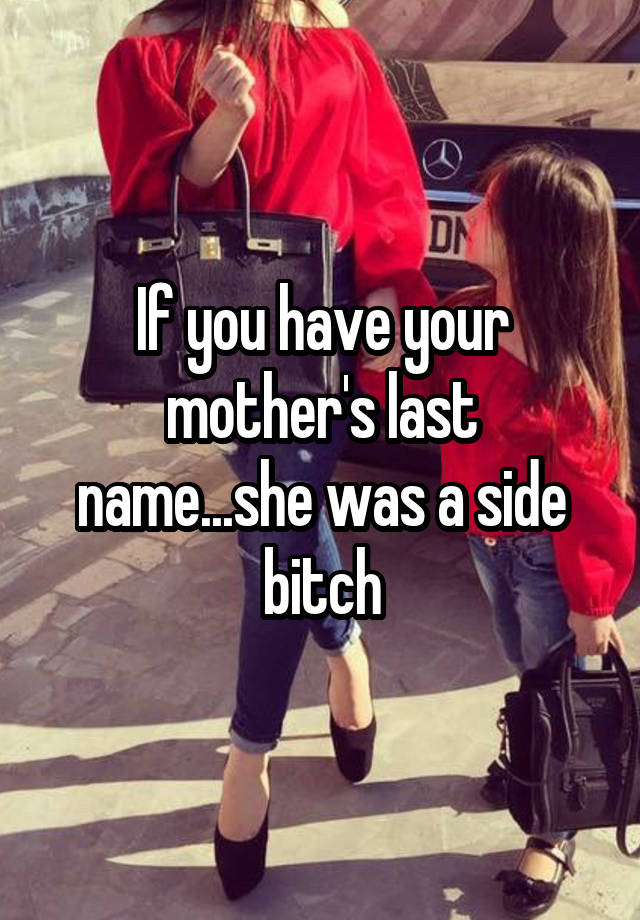 if-you-have-your-mother-s-last-name-she-was-a-side-bitch