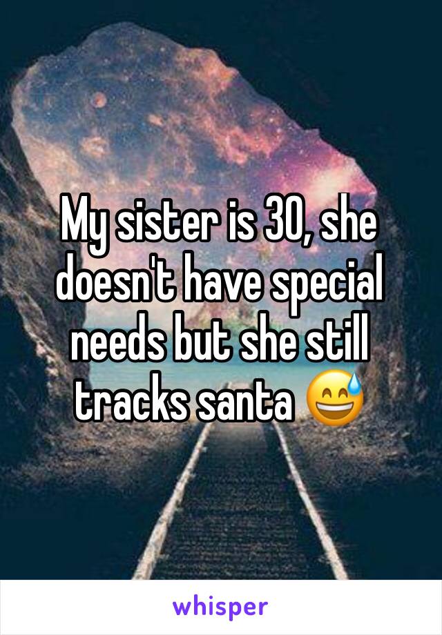 My sister is 30, she doesn't have special needs but she still tracks santa 😅