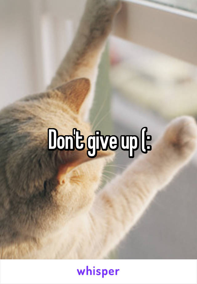 Don't give up (: