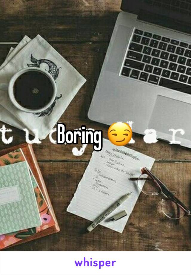 Boring 😏