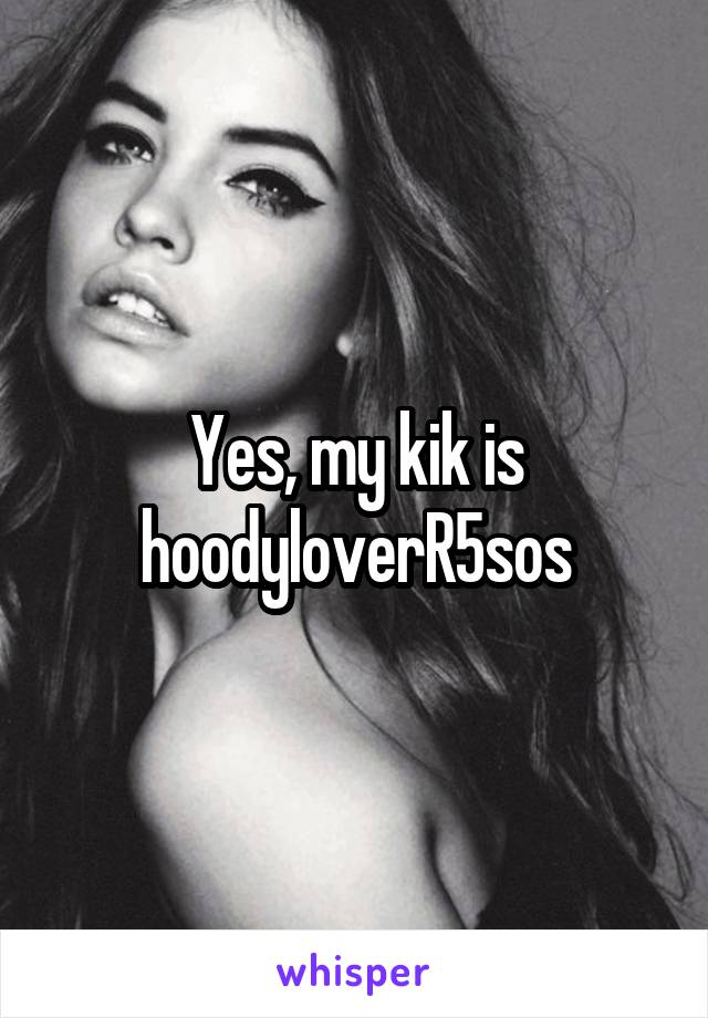 Yes, my kik is hoodyloverR5sos