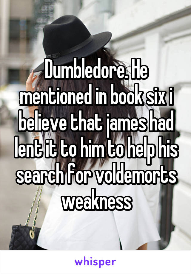 Dumbledore. He mentioned in book six i believe that james had lent it to him to help his search for voldemorts weakness