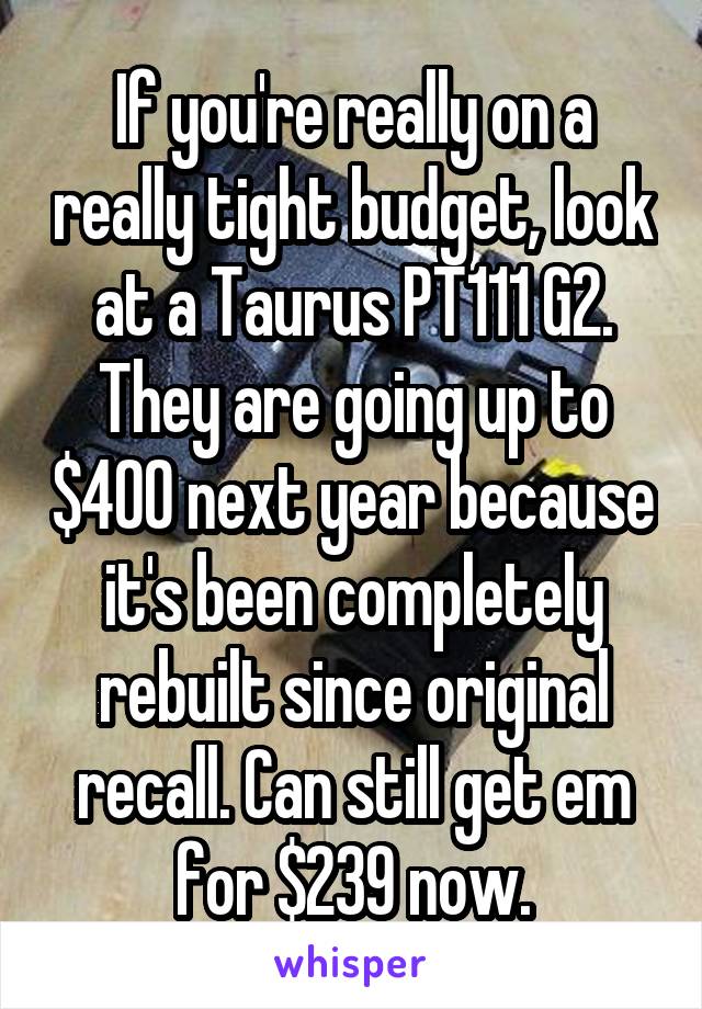 If you're really on a really tight budget, look at a Taurus PT111 G2.
They are going up to $400 next year because it's been completely rebuilt since original recall. Can still get em for $239 now.