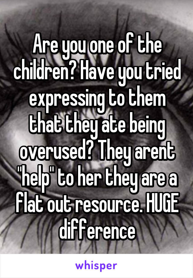 Are you one of the children? Have you tried expressing to them that they ate being overused? They arent "help" to her they are a flat out resource. HUGE difference